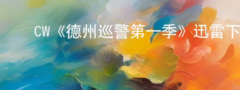 陈丽芸的动漫综艺大全,CW《德州巡警第一季》迅雷下载/在线观看/百度云-犯罪/历史载-美剧天堂